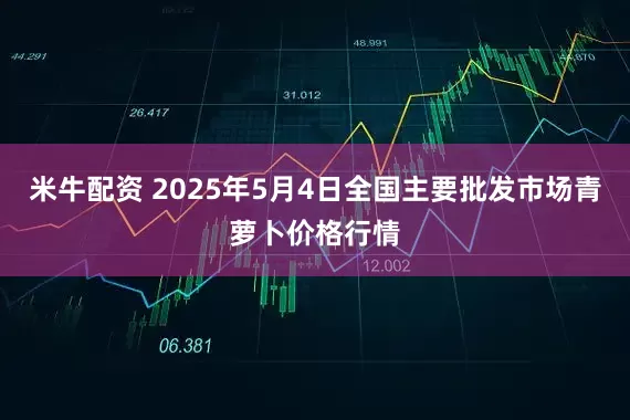 米牛配资 2025年5月4日全国主要批发市场青萝卜价格行情