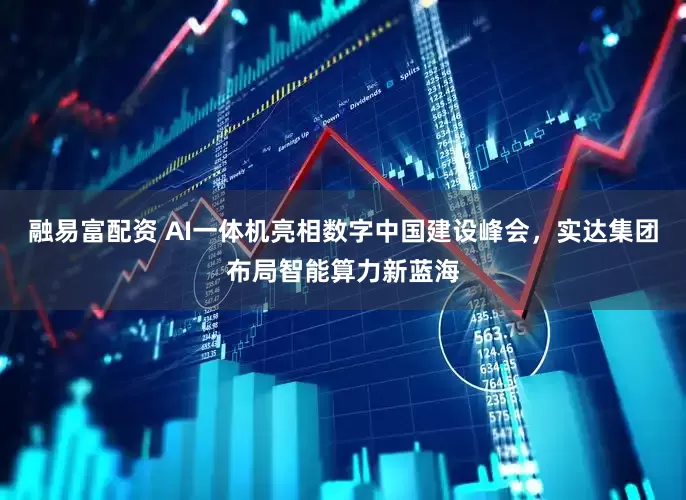 融易富配资 AI一体机亮相数字中国建设峰会，实达集团布局智能算力新蓝海