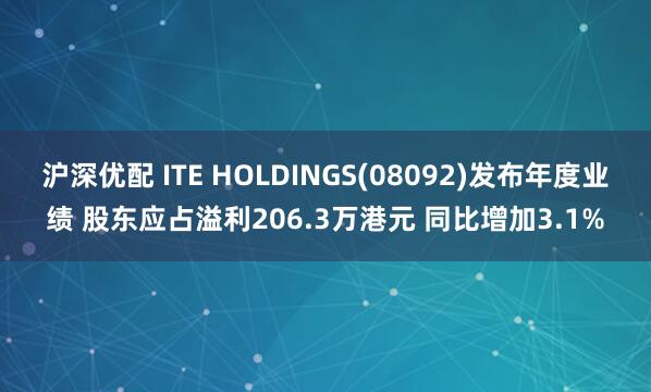 沪深优配 ITE HOLDINGS(08092)发布年度业绩 股东应占溢利206.3万港元 同比增加3.1%