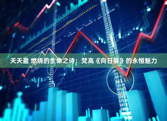 天天盈 燃烧的生命之诗：梵高《向日葵》的永恒魅力