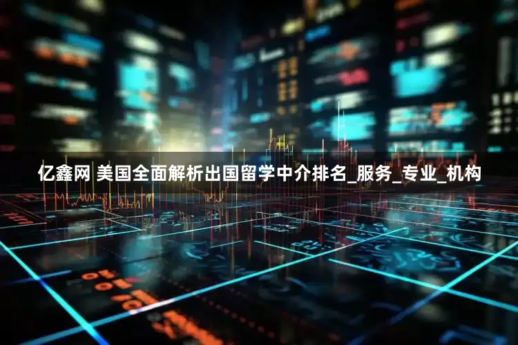 亿鑫网 美国全面解析出国留学中介排名_服务_专业_机构