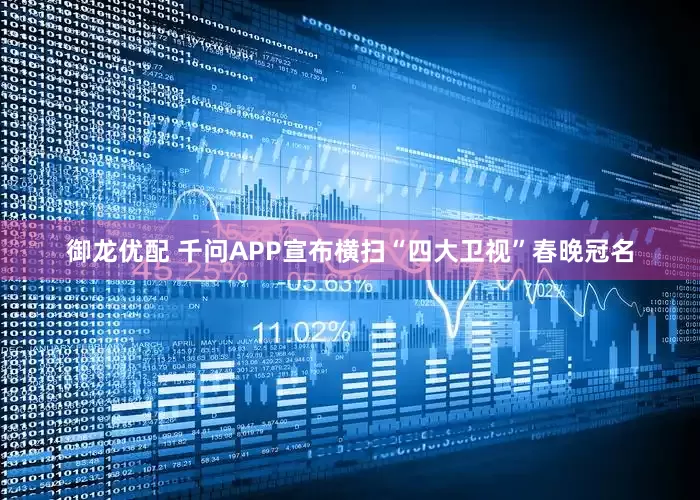 御龙优配 千问APP宣布横扫“四大卫视”春晚冠名