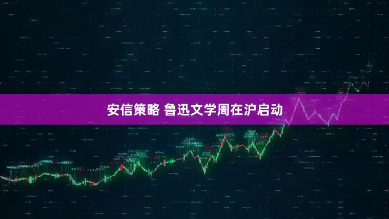 安信策略 鲁迅文学周在沪启动